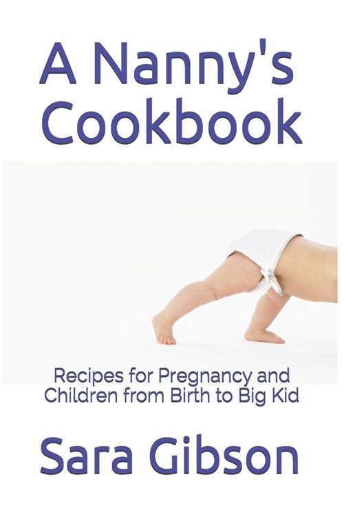 A Nannys Cookbook: Recipes for Pregnancy and Children from Birth to Big Kid (Paperback)