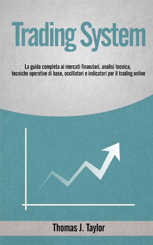 Trading System: La guida completa ai mercati finanziari, analisi tecnica, tecniche operative di base, oscillatori e indicatori per il (Paperback)