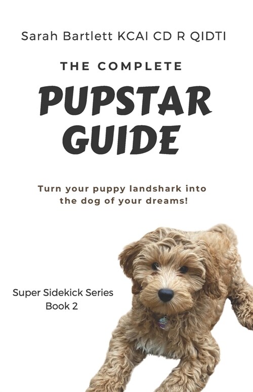 The Complete PupStar Guide: Turn your puppy land shark into the dog of your dreams! (Paperback)