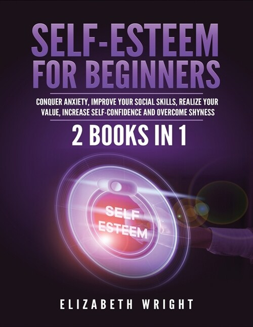 Self-Esteem for Beginners: 2 Books in 1: Conquer Anxiety, Improve Your Social Skills, Realize Your Value, Increase Self-Confidence and Overcome S (Paperback)