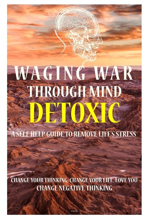 Waging War Through Mind Detox: A Self Help Guide To Remove Lifes Stress: Change Your Thinking, Change Your Life, Love You, Change Negative Thinking (Paperback)