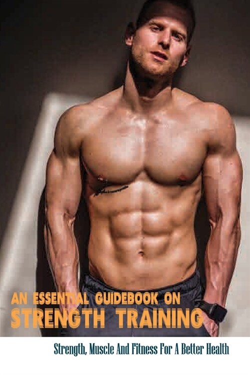 An Essential Guidebook On Strength Training: Strength, Muscle And Fitness For A Better Health: The Strength Training Anatomy Workout (Paperback)