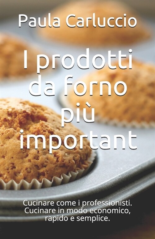 I prodotti da forno pi?important: Cucinare come i professionisti. Cucinare in modo economico, rapido e semplice. (Paperback)