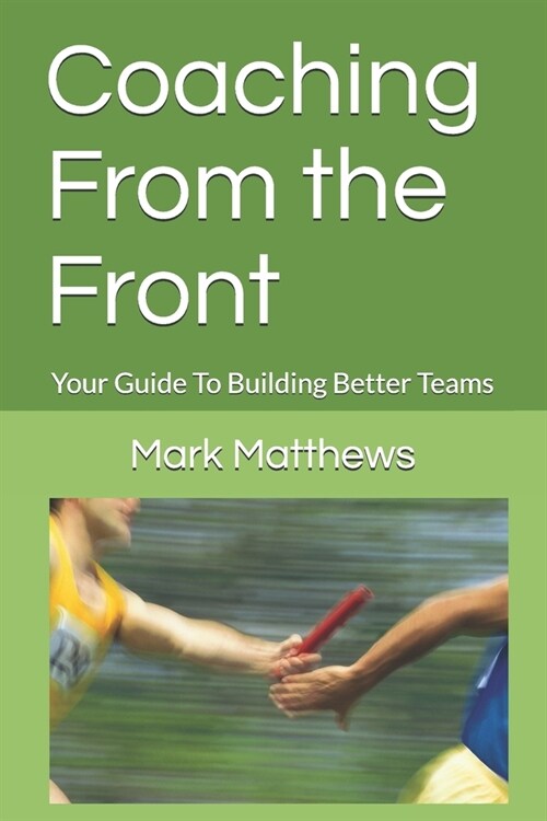 Coaching From the Front: Your Guide To Building Better Teams (Paperback)