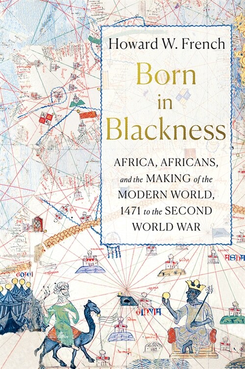 Born in Blackness: Africa, Africans, and the Making of the Modern World, 1471 to the Second World War (Hardcover)