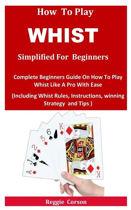 How To Play Whist Simplified For Beginners: Complete Beginners Guide On How To Play Whist Like A Pro With Ease (Including Whist Rules, Instructions, w (Paperback)
