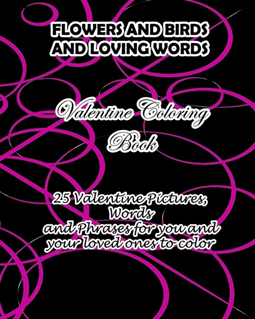 Flowers and Birds and Loving Words Valentine Coloring Book: 25 Valentine Pictures, Words and Phrases for You and Your Loved Ones to Color (Paperback)