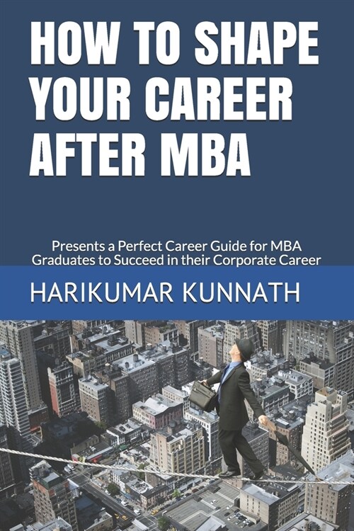 How to Shape Your Career After MBA: Presents a Perfect Career Guide for MBA Graduates to Succeed in their Corporate Career (Paperback)