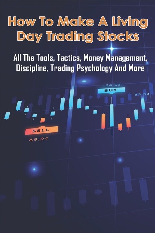 How To Make A Living Day Trading Stocks: All The Tools, Tactics, Money Management, Discipline, Trading Psychology And More: Day Trading Books For Begi (Paperback)