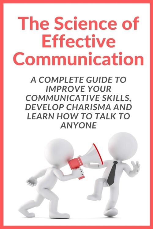 The Science of Effective Communication: Complete Guide to improve your Communicative Skills, Develop Charisma and Learn How to Talk to Anyone (Paperback)