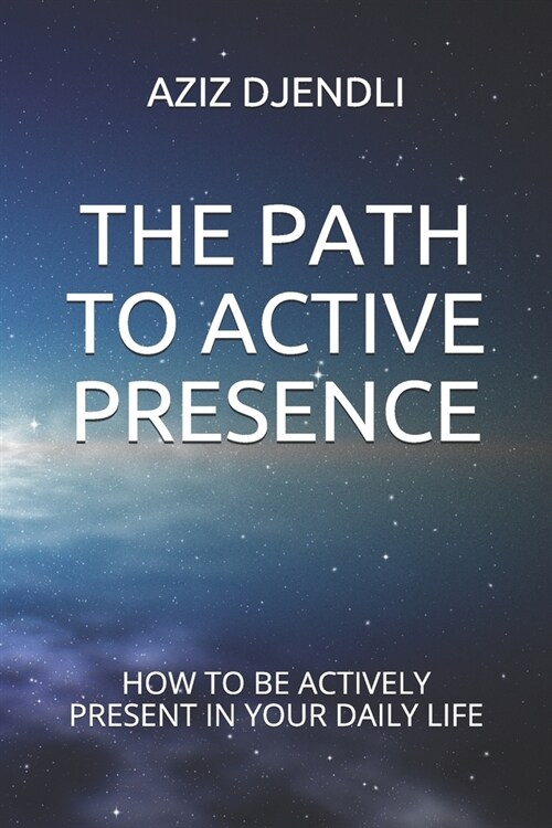 The Path to Active Presence: How to Be Actively Present in Your Daily Life (Paperback)