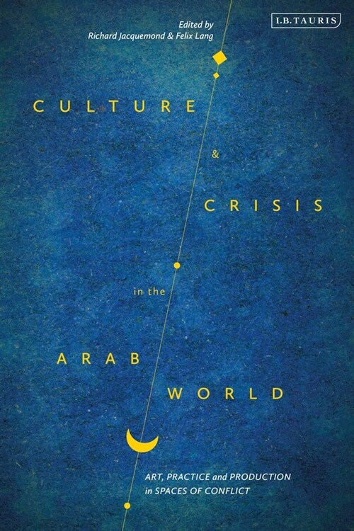 Culture and Crisis in the Arab World : Art, Practice and Production in Spaces of Conflict (Paperback)