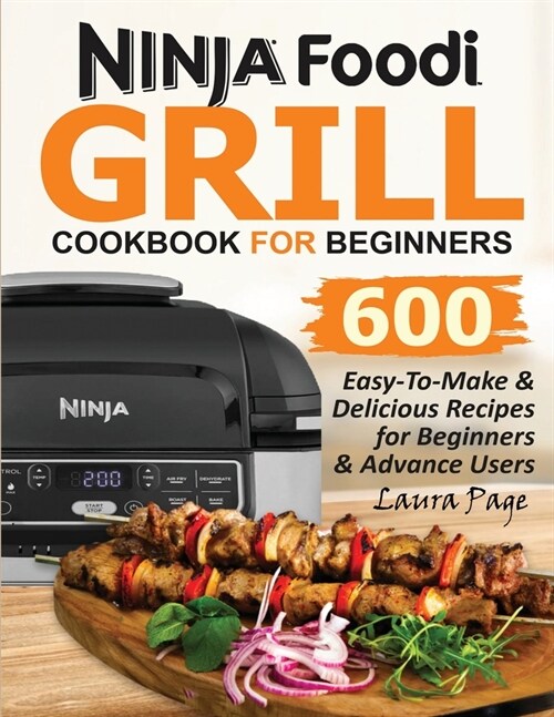 Ninja Foodi Grill Cookbook For Beginners: 600 Easy-To-Make & Delicious Recipes For Beginners & Advanced Users (Paperback)