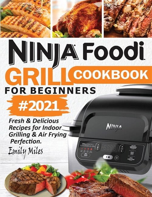 Ninja Foodi Grill Cookbook For Beginners #2021: Fresh & Delicious Recipes For Indoor Grilling & Air Frying Perfection (Paperback)