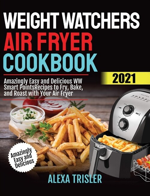 Weight Watchers Air Fryer Cookbook 2021: Amazingly Easy and Delicious WW Smart Points Recipes to Fry, Bake, and Roast with Your Air Fryer (Hardcover)