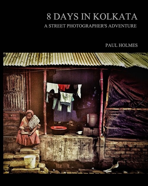 8 days in kolkata: A street photographers adventure (Paperback)