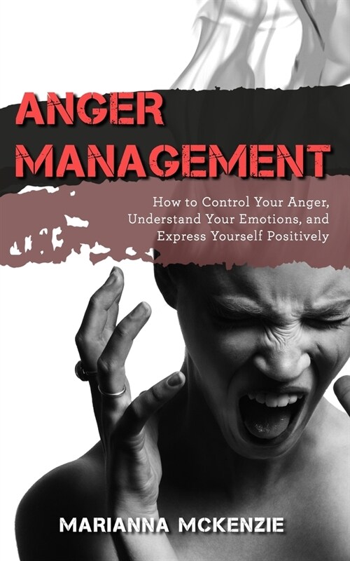 Anger Management: How to Control Your Anger, Understand Your Emotions, and Express Yourself Positively (Paperback)