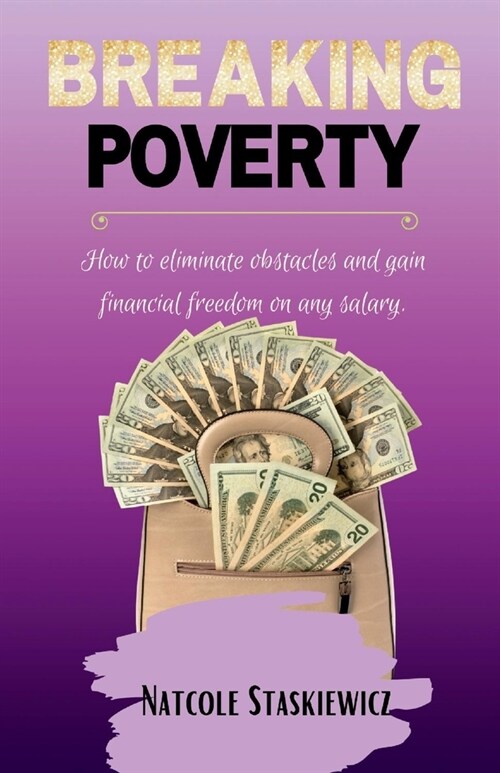 Breaking Poverty: How to Eliminate Obstacles and Gain Financial Freedom on Any Salary (Paperback)