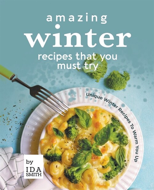 Amazing Winter Recipes That You Must Try: Unique Winter Recipes To Warm You Up (Paperback)