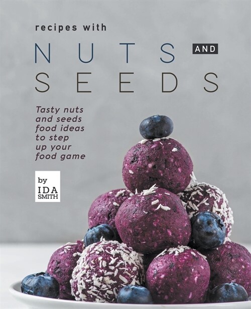 Recipes with Nuts and Seeds: Tasty nuts and seeds food ideas to step up your food game (Paperback)