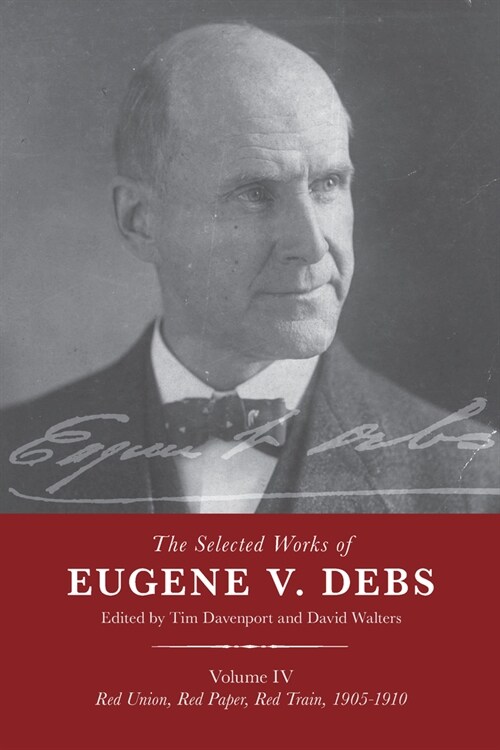 The Selected Works of Eugene V. Debs Vol. IV: Red Union, Red Paper, Red Train, 1905-1910 (Paperback)