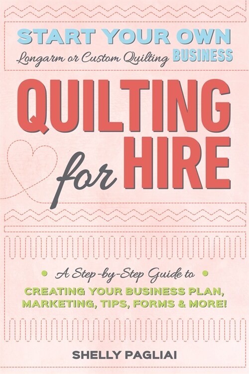 Quilting for Hire: Start Your Own Longarm or Custom Quiltmaking Business; Vision, Business Plan, Tools & Supplies, Branding, Marketing & (Paperback)