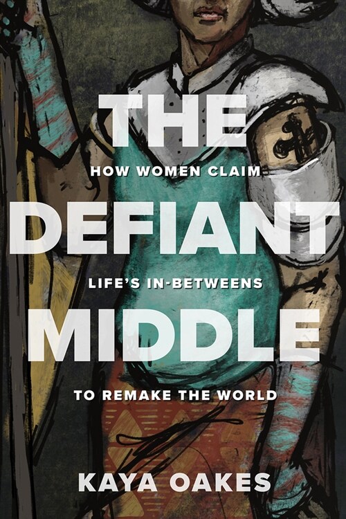 The Defiant Middle: How Women Claim Lifes In-Betweens to Remake the World (Hardcover)