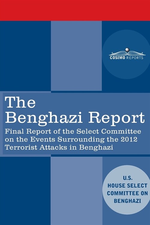 The Benghazi Report: Final Report of the Select Committee on the Events Surrounding the 2012 Terrorist Attack in Benghazi together with Add (Paperback)