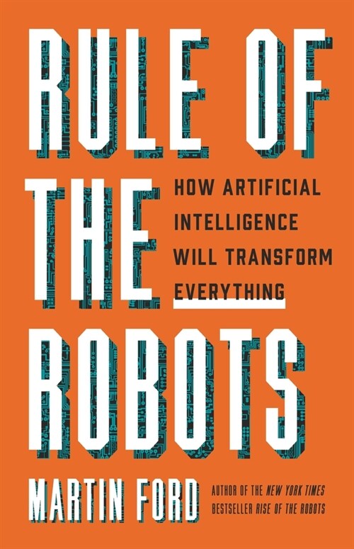 Rule of the Robots: How Artificial Intelligence Will Transform Everything (Hardcover)