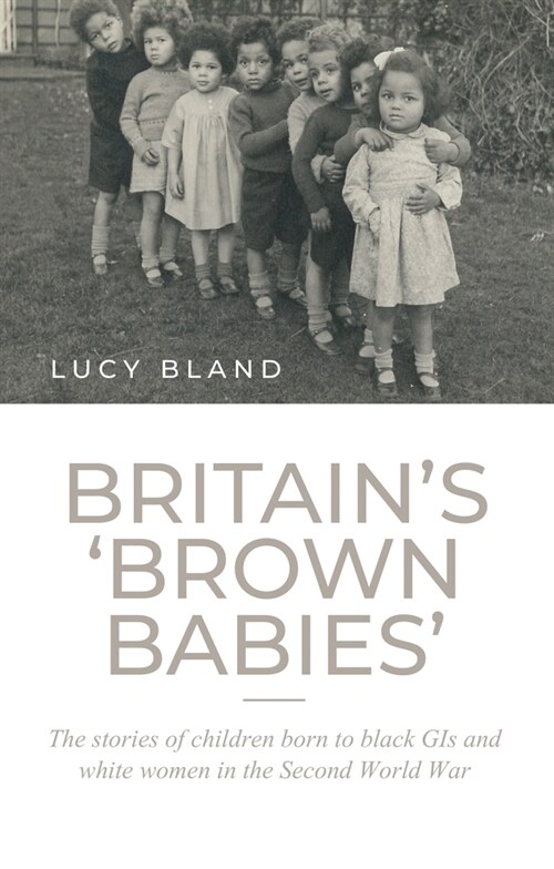 Britain’S ‘Brown Babies’ : The Stories of Children Born to Black GIS and White Women in the Second World War (Paperback)