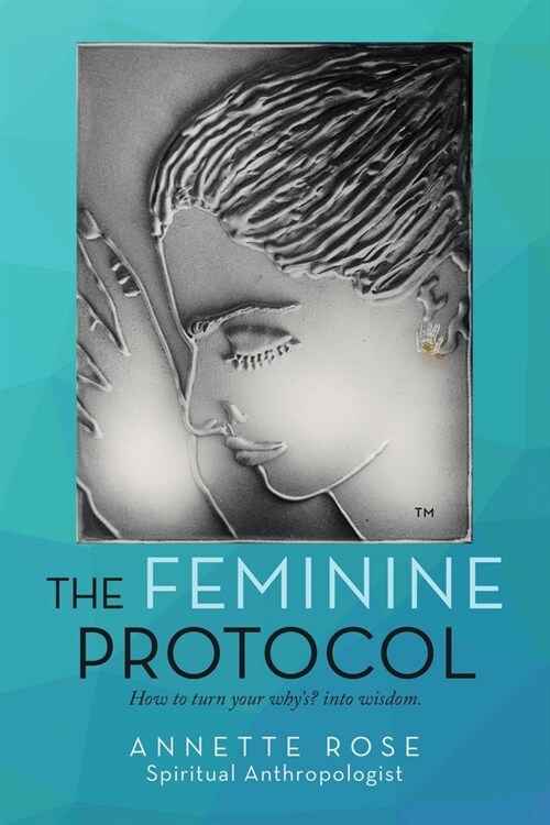 The Feminine Protocol: How to Turn Your WhyS? into Wisdom (Paperback)