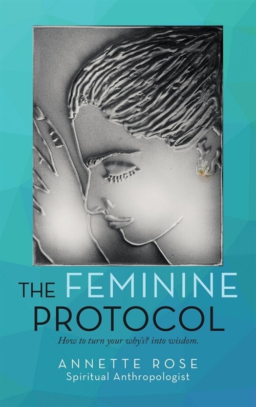 The Feminine Protocol: How to Turn Your WhyS? into Wisdom (Hardcover)