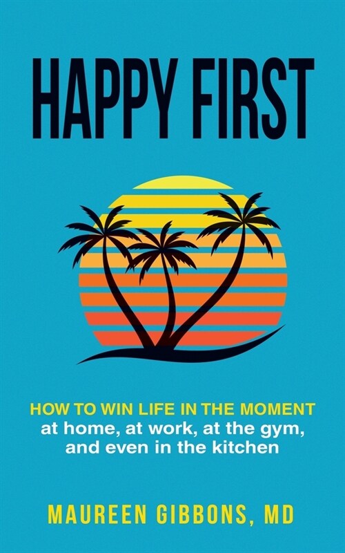 Happy First How to Win Life in the Moment, at Home, at Work, at the Gym, and Even in the Kitchen (Paperback)