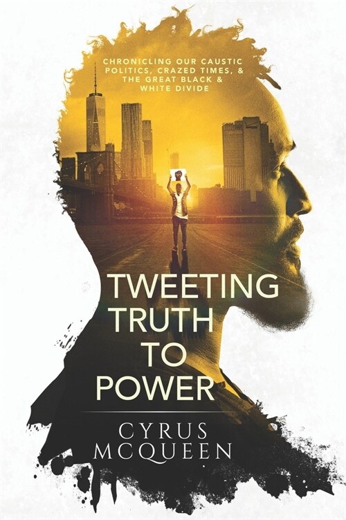 Tweeting Truth to Power: Chronicling Our Caustic Politics, Crazed Times, & the Great Black & White Divide (Paperback)