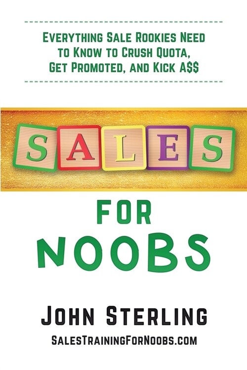 Sales for Noobs: Everything Sales Rookies Need to Know to Crush Quota, Get Promoted, and Kick A$$ (Paperback)