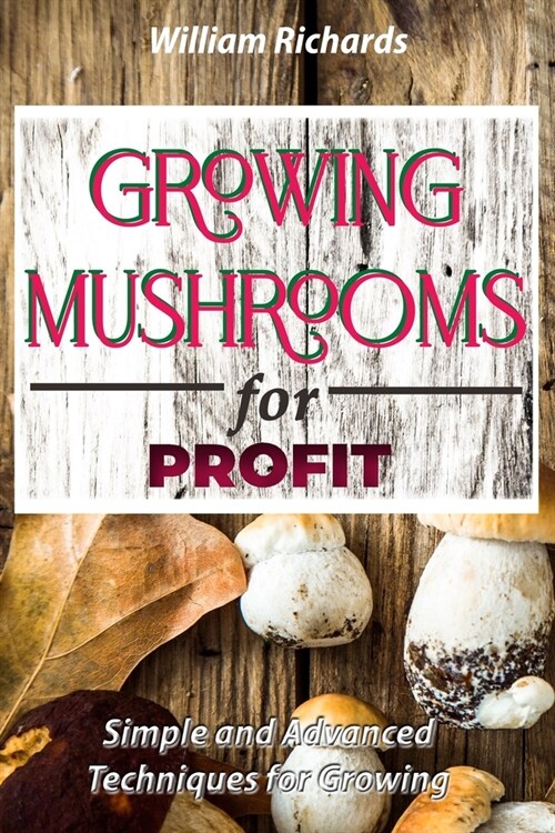 GROWING MUSHROOMS for PROFIT - Simple and Advanced Techniques for Growing (Paperback)