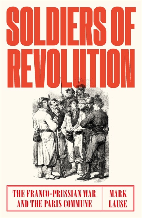 Soldiers of Revolution : The Franco-Prussian War and the Paris Commune (Hardcover)