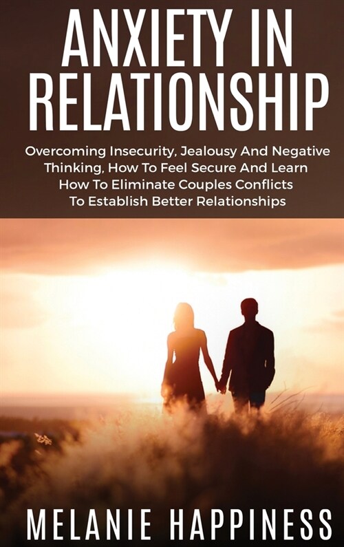 Anxiety in Relationship: Overcoming Insecurity, jealousy and Negative Thinking, how to Feel Secure and learn how to eliminate couples conflicts (Hardcover)