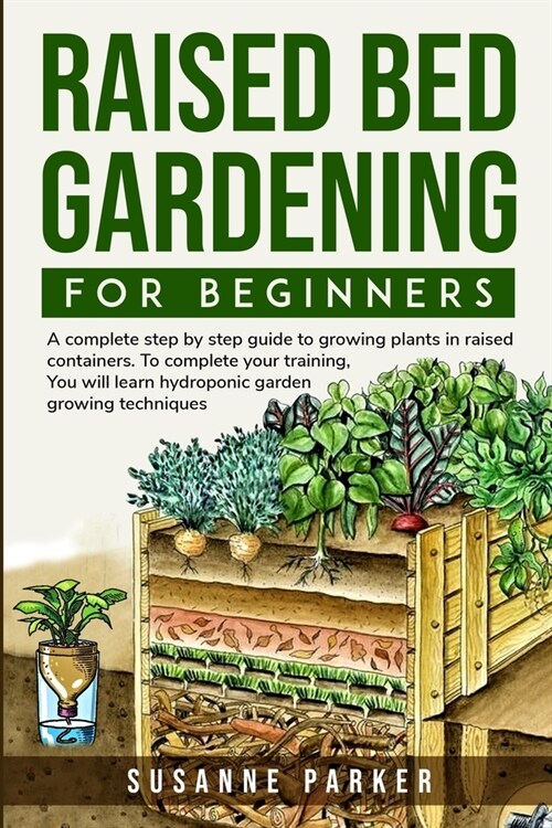 Raised Bed Gardening for Beginners: A Complete Step-By-Step Guide to Growing Plants in Raised Containers . To Complete Your Training, you Will Learn H (Paperback)