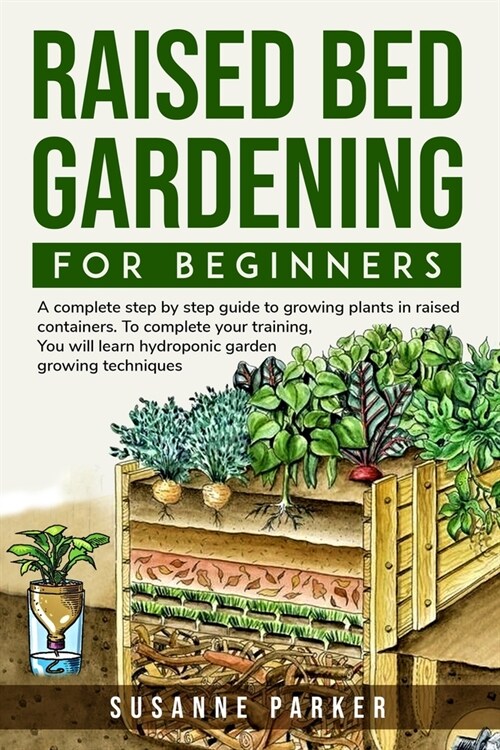 Raised Bed Gardening for Beginners: a complete step-by-step guide to growing plants in raised containers. To complete your training, you will learn hy (Paperback)