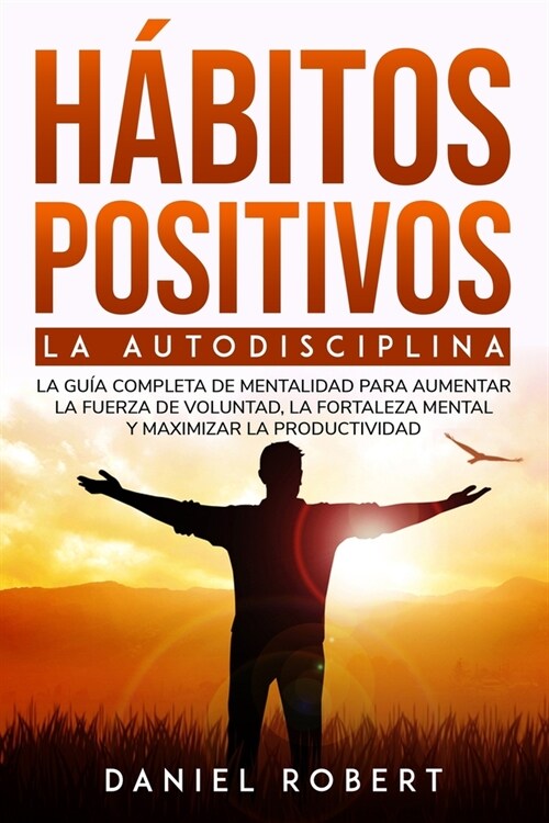 H?itos Positivos: La Autodisciplina. La Gu? Completa de Mentalidad Para Aumentar La Fuerza de Voluntad, La Fortaleza Mental Y Maximizar (Paperback)