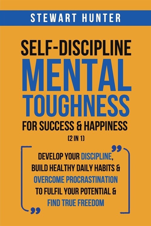 Self-Discipline & Mental Toughness For Success & Happiness (2 in 1): Develop Your Discipline, Build Healthy Daily Habits & Overcome Procrastination To (Paperback)