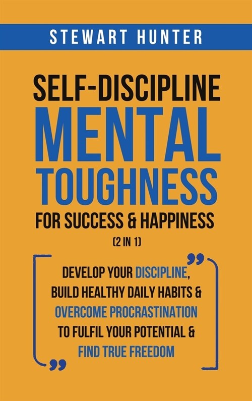 Self-Discipline & Mental Toughness For Success & Happiness (2 in 1): Develop Your Discipline, Build Healthy Daily Habits & Overcome Procrastination To (Hardcover)