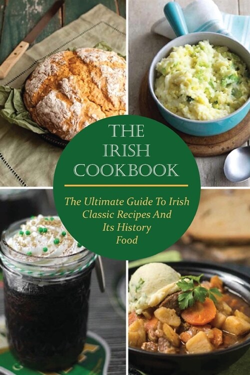 The Irish Cookbook: The Ultimate Guide To Irish Classic Recipes And Its History Food (Paperback)