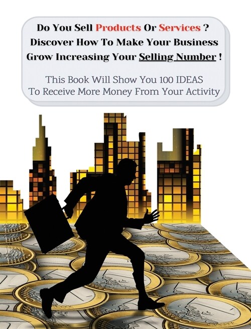 Do You Sell Products or Services? Discover How to Make Your Business Grow Increasing Your Selling Number: This Book Will Show You 100 Ideas To Receive (Hardcover)