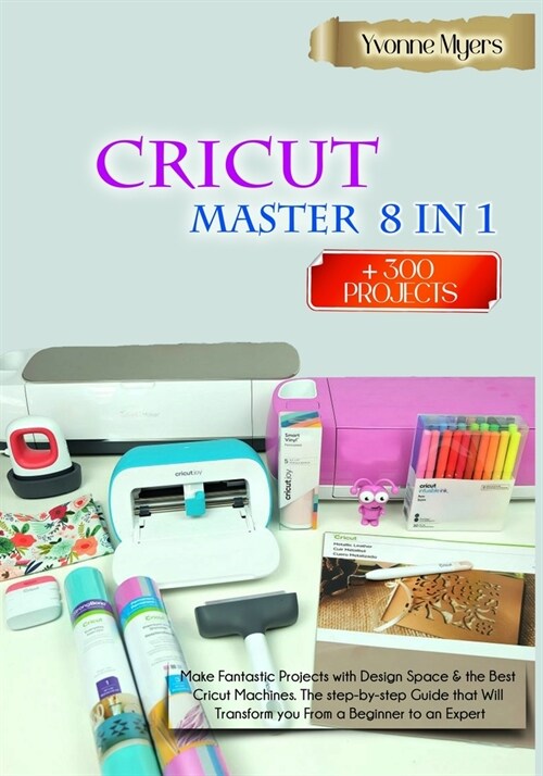 CRICUT MASTER 8 in 1: Make Fantastic Projects with Design Space & the Best Cricut Machines. The Step-by-Step Guide that Will Transform you F (Paperback)