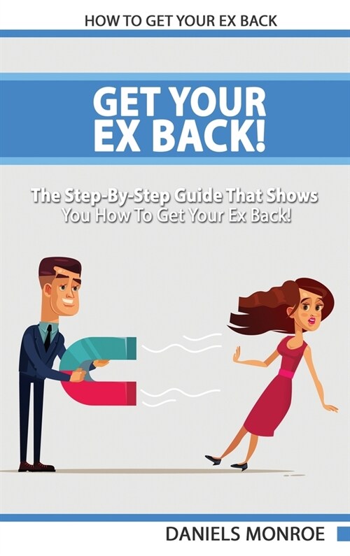 Get Your Ex Back - The Step-By-Step Guide That Shows You How To Get Your Ex Back Fast And Permanently (Hardcover)