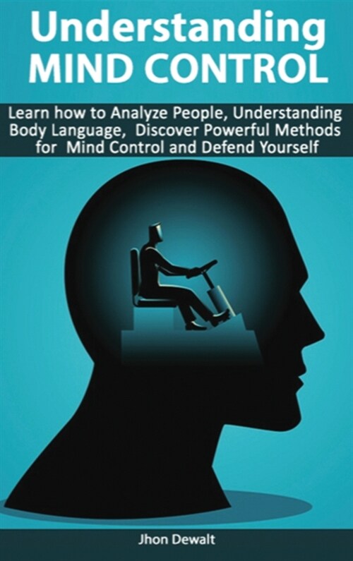 Understanding Mind Control - Learn how to Analyze People Understanding Body Language, Discover Powerful Methods for Mind Control and Defend Yourself (Hardcover)