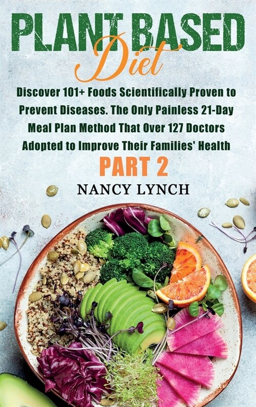 Plant Based Diet: Discover 101+ Foods Scientifically Proven to Prevent Diseases. The Only Painless 21-Day Meal Plan Method That Over 127 (Hardcover)