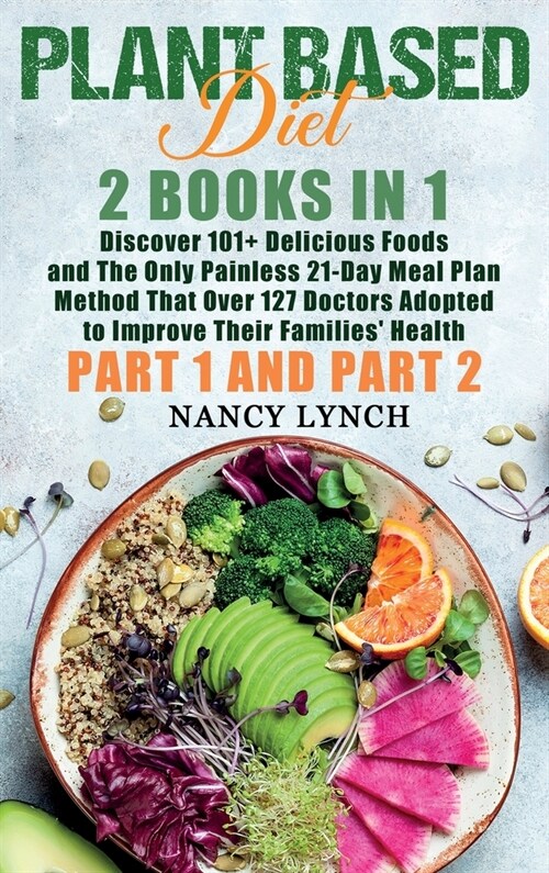 Plant Based Diet: 2 Books in 1: Discover 101+ Delicious Foods and The Only Painless 21-Day Meal Plan Method That Over 127 Doctors Adopte (Hardcover)